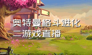 奥特曼格斗进化二游戏直播