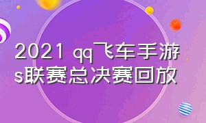 2021 qq飞车手游s联赛总决赛回放