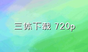 三体下载 720p（三体电影版迅雷下载 1080p）