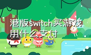 港版switch买游戏用什么支付（港版switch购买付费游戏教程）