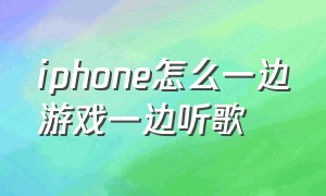 iphone怎么一边游戏一边听歌