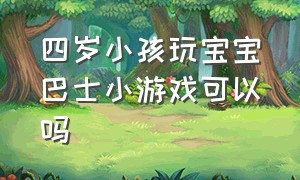 四岁小孩玩宝宝巴士小游戏可以吗（宝宝巴士小朋友可以自己玩的游戏）