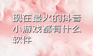 现在最火的抖音小游戏都有什么软件（抖音最好玩的小游戏分别是哪些）