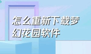 怎么重新下载梦幻花园软件（梦幻花园下载安装最新版）