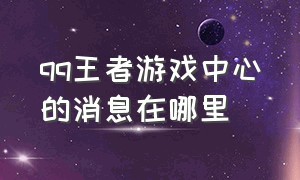 qq王者游戏中心的消息在哪里