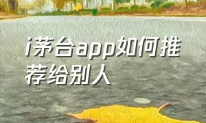 i茅台app如何推荐给别人（i茅台app第三方链接在哪里）