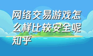 网络交易游戏怎么样比较安全呢知乎