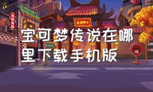 宝可梦传说在哪里下载手机版（宝可梦传说怎么下载手机版）