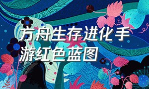 方舟生存进化手游红色蓝图