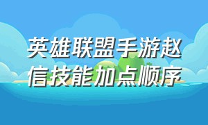 英雄联盟手游赵信技能加点顺序