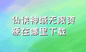 仙侠神域无限资源在哪里下载（仙侠神域无限资源版）