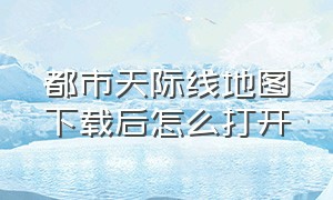 都市天际线地图下载后怎么打开