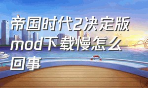 帝国时代2决定版mod下载慢怎么回事（帝国时代2创意工坊mod怎么用）