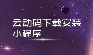 云动码下载安装小程序