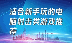 适合新手玩的电脑射击类游戏推荐（电脑端射击类游戏排行前十名）