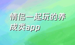 情侣一起玩的养成类app