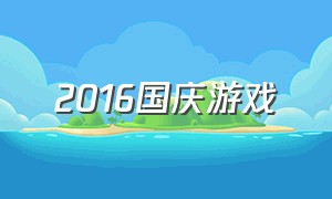 2016国庆游戏（2021年国庆游戏）