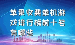 苹果收费单机游戏排行榜前十名有哪些（ios单机免费游戏排行榜前十名）