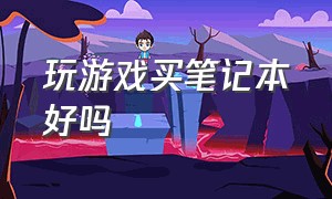 玩游戏买笔记本好吗