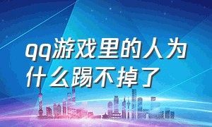 qq游戏里的人为什么踢不掉了（qq游戏中心怎么查看关住我的人）