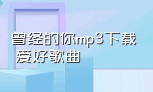 曾经的你mp3下载 爱好歌曲