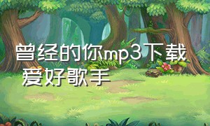 曾经的你mp3下载 爱好歌手（曾经的你超长前奏版mp3下载）