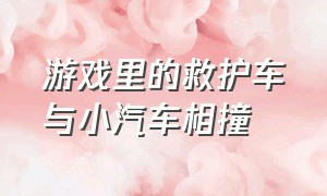 游戏里的救护车与小汽车相撞