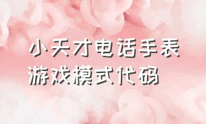 小天才电话手表游戏模式代码（小天才电话手表怎么设置隐藏游戏）