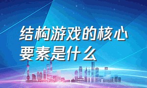 结构游戏的核心要素是什么