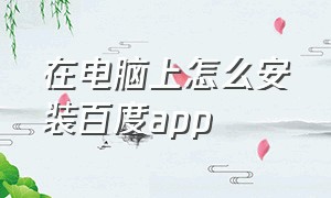 在电脑上怎么安装百度app