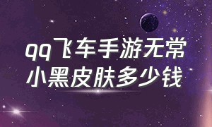 qq飞车手游无常小黑皮肤多少钱（qq飞车无常小黑多久返场一次）