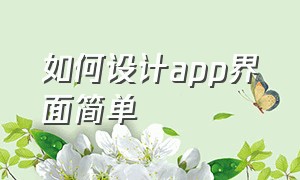 如何设计app界面简单（手机app界面设计步骤）