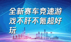 全新赛车竞速游戏不肝不氪超好玩