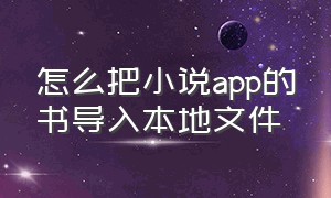 怎么把小说app的书导入本地文件