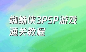 蜘蛛侠3PSP游戏通关教程（蜘蛛侠3游戏过关教程大全）