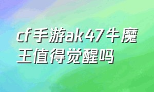 cf手游ak47牛魔王值得觉醒吗