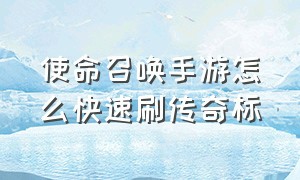 使命召唤手游怎么快速刷传奇标