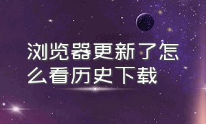 浏览器更新了怎么看历史下载