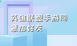 英雄联盟手游同意加好友（英雄联盟手游添加好友在哪里同意）