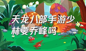 天龙八部手游少林要乔峰吗