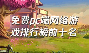 免费pc端网络游戏排行榜前十名