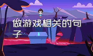 做游戏相关的句子（关于游戏的好句子简短）