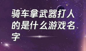 骑车拿武器打人的是什么游戏名字