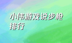 小伟游戏说步枪排行