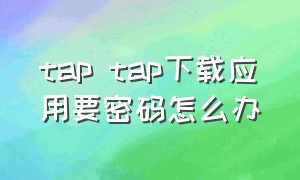 tap tap下载应用要密码怎么办