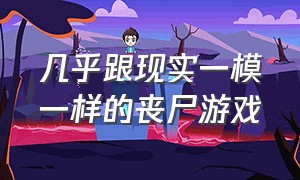 几乎跟现实一模一样的丧尸游戏