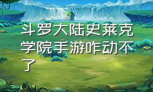 斗罗大陆史莱克学院手游咋动不了