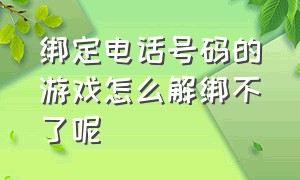 绑定电话号码的游戏怎么解绑不了呢