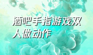 酒吧手指游戏双人做动作