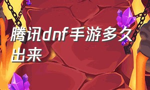 腾讯dnf手游多久出来